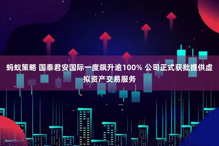蚂蚁策略 国泰君安国际一度飙升逾100% 公司正式获批提供虚拟资产交易服务