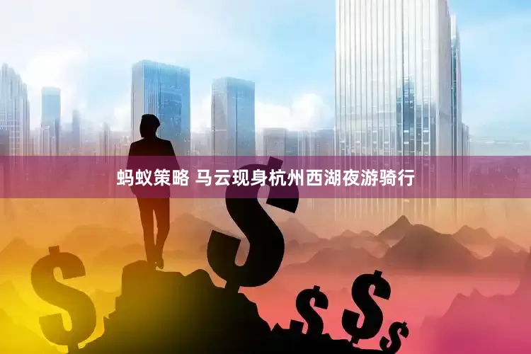 蚂蚁策略 马云现身杭州西湖夜游骑行