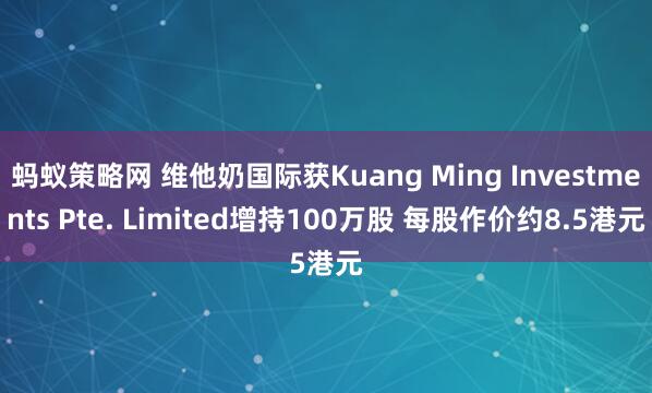 蚂蚁策略网 维他奶国际获Kuang Ming Investments Pte. Limited增持100万股 每股作价约8.5港元