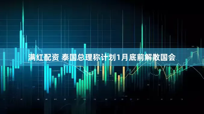 满红配资 泰国总理称计划1月底前解散国会
