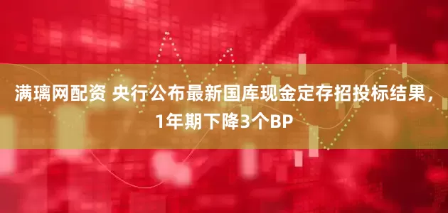 满璃网配资 央行公布最新国库现金定存招投标结果，1年期下降3个BP