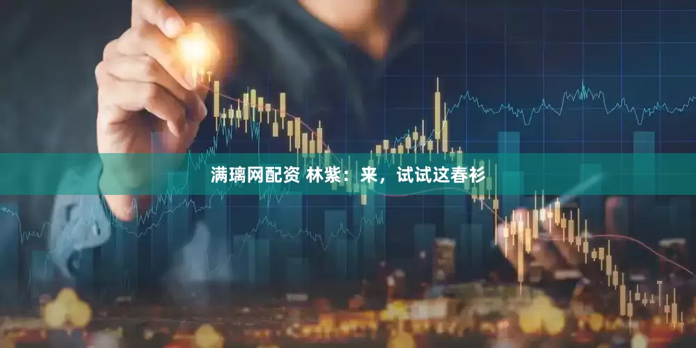 满璃网配资 林紫：来，试试这春衫